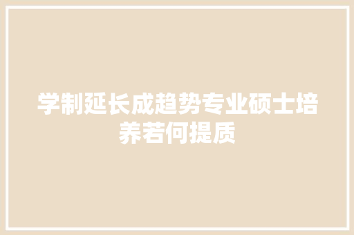 学制延长成趋势专业硕士培养若何提质