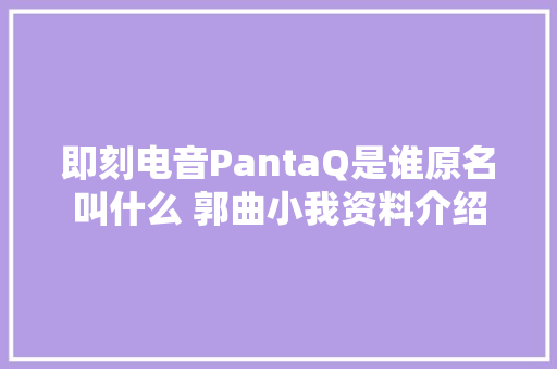 即刻电音PantaQ是谁原名叫什么 郭曲小我资料介绍