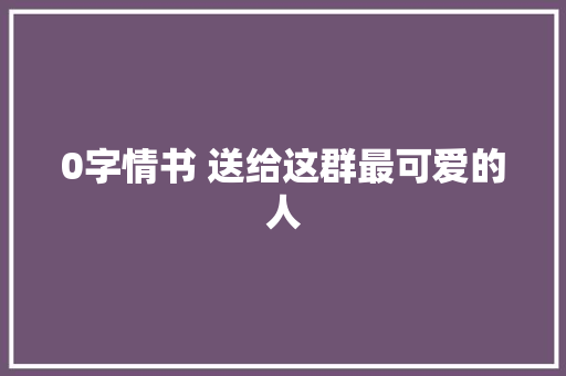 0字情书 送给这群最可爱的人