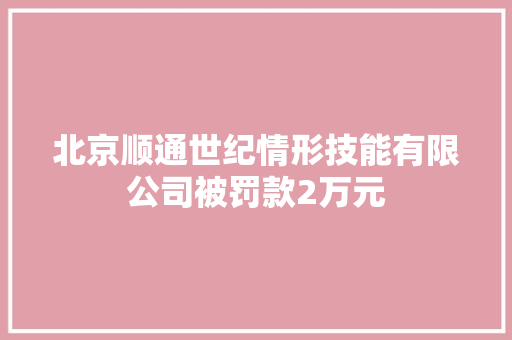北京顺通世纪情形技能有限公司被罚款2万元