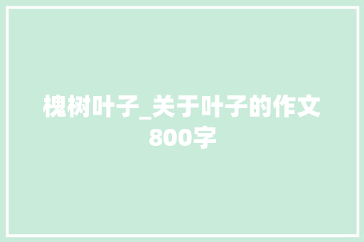 槐树叶子_关于叶子的作文800字