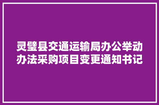 灵璧县交通运输局办公举动办法采购项目变更通知书记