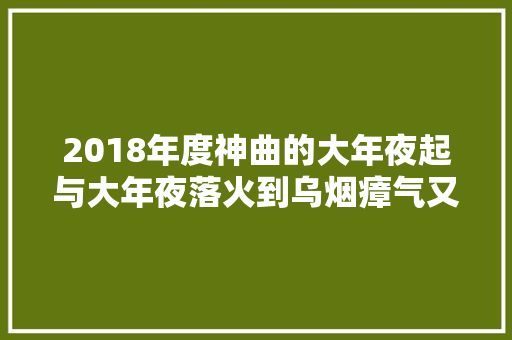 2018年度神曲的大年夜起与大年夜落火到乌烟瘴气又输得干干净净