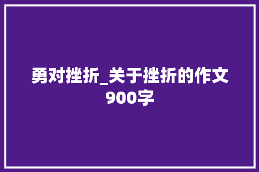 勇对挫折_关于挫折的作文900字