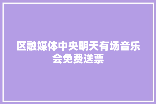区融媒体中央明天有场音乐会免费送票
