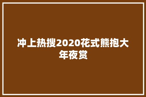 冲上热搜2020花式熊抱大年夜赏