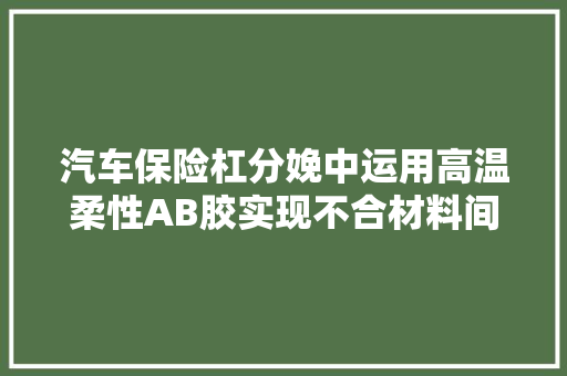 汽车保险杠分娩中运用高温柔性AB胶实现不合材料间的稳定连接