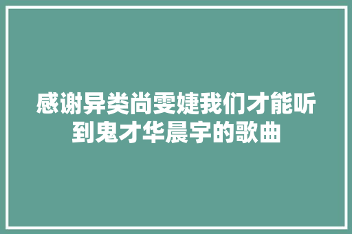 感谢异类尚雯婕我们才能听到鬼才华晨宇的歌曲