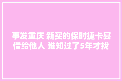 事发重庆 新买的保时捷卡宴借给他人 谁知过了5年才找回
