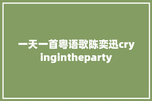 一天一首粤语歌陈奕迅cryingintheparty