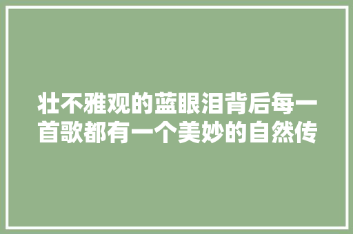 壮不雅观的蓝眼泪背后每一首歌都有一个美妙的自然传说