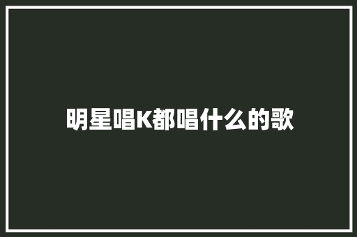 明星唱K都唱什么的歌