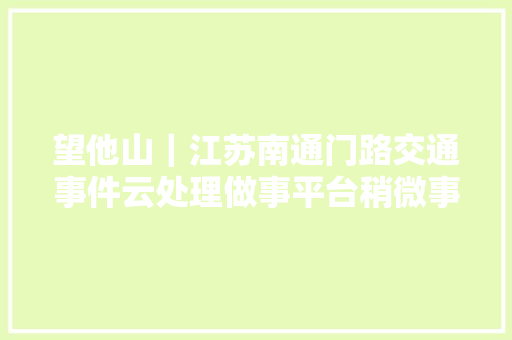 望他山｜江苏南通门路交通事件云处理做事平台稍微事件20分钟完成理赔