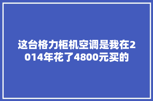 这台格力柜机空调是我在2014年花了4800元买的
