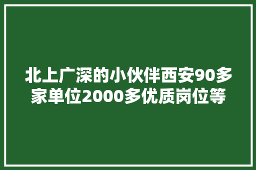 北上广深的小伙伴西安90多家单位2000多优质岗位等你 汽车知识