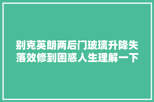 别克英朗两后门玻璃升降失落效修到困惑人生理解一下