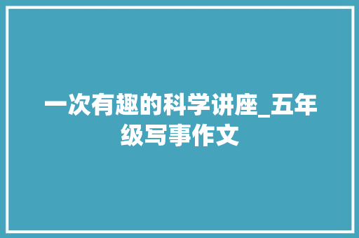 一次有趣的科学讲座_五年级写事作文