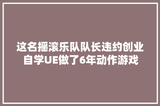 这名摇滚乐队队长违约创业自学UE做了6年动作游戏