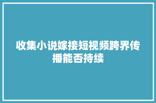 收集小说嫁接短视频跨界传播能否持续