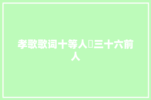 孝歌歌词十等人​三十六前人