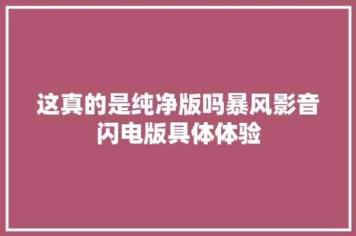 这真的是纯净版吗暴风影音闪电版具体体验