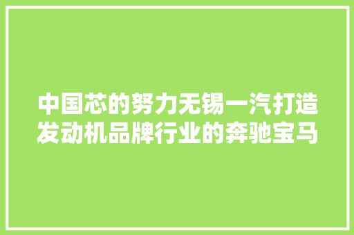 中国芯的努力无锡一汽打造发动机品牌行业的奔驰宝马