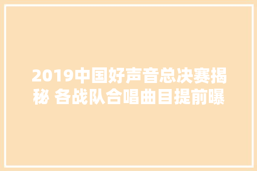 2019中国好声音总决赛揭秘 各战队合唱曲目提前曝光