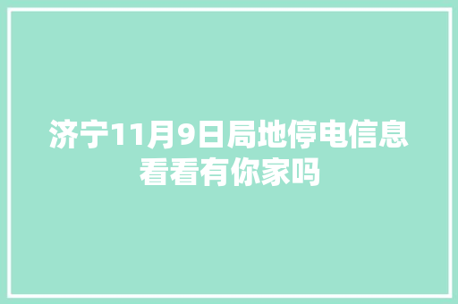 济宁11月9日局地停电信息看看有你家吗