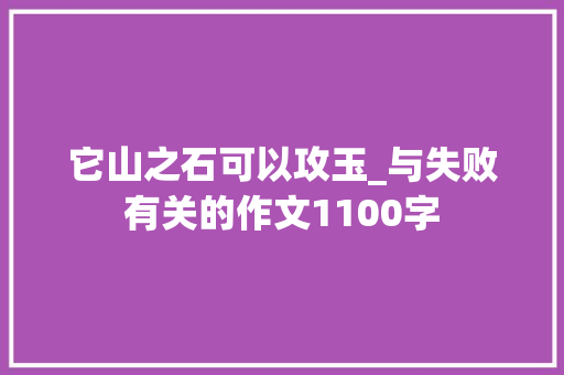 它山之石可以攻玉_与失败有关的作文1100字