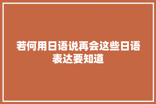 若何用日语说再会这些日语表达要知道