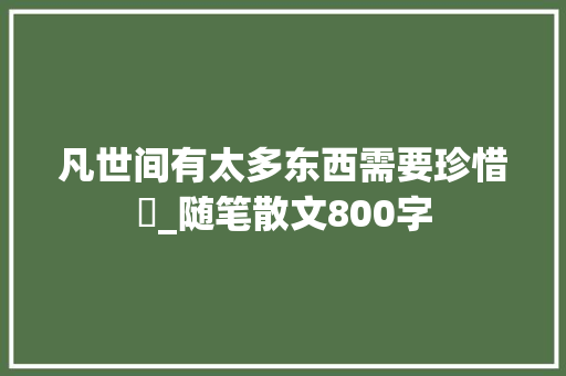 凡世间有太多东西需要珍惜​_随笔散文800字