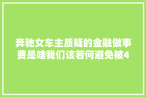 奔驰女车主质疑的金融做事费是啥我们该若何避免被4S店坑威信详解来了