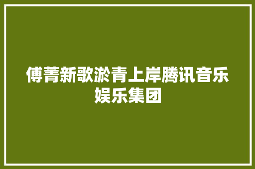 傅菁新歌淤青上岸腾讯音乐娱乐集团