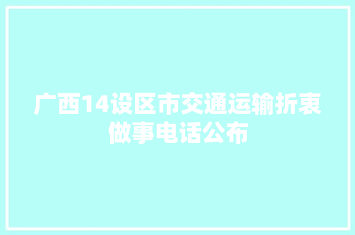 广西14设区市交通运输折衷做事电话公布
