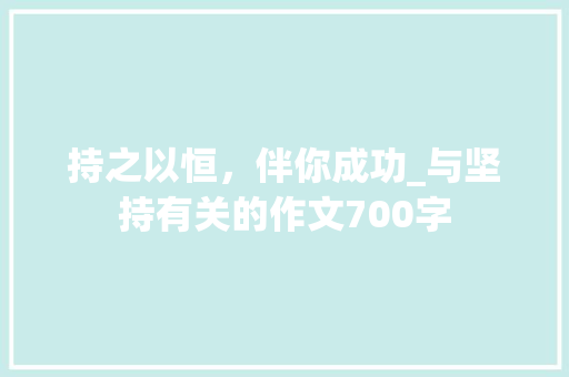 持之以恒，伴你成功_与坚持有关的作文700字