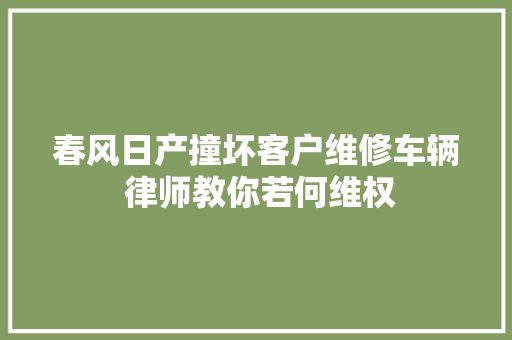 春风日产撞坏客户维修车辆 律师教你若何维权