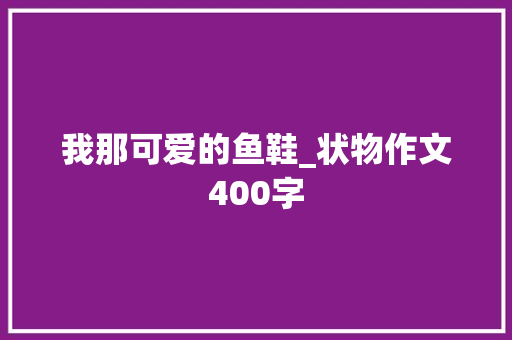 我那可爱的鱼鞋_状物作文400字