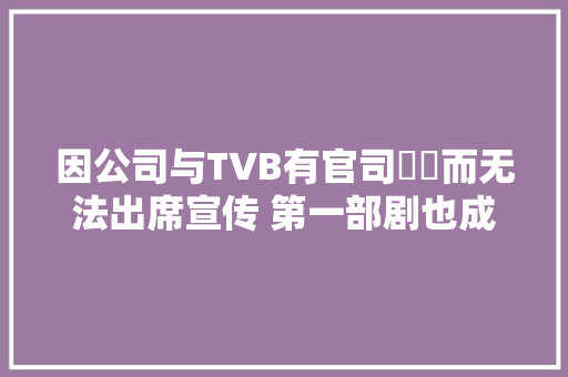 因公司与TVB有官司轇轕而无法出席宣传 第一部剧也成了最后一部剧