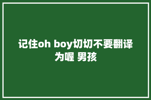 记住oh boy切切不要翻译为喔 男孩
