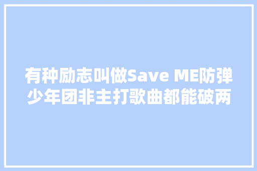 有种励志叫做Save ME防弹少年团非主打歌曲都能破两亿