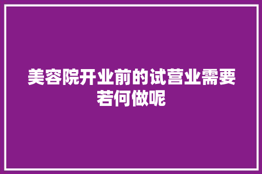 美容院开业前的试营业需要若何做呢