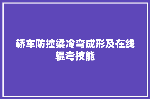 轿车防撞梁冷弯成形及在线辊弯技能