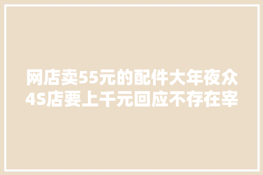 网店卖55元的配件大年夜众4S店要上千元回应不存在宰客
