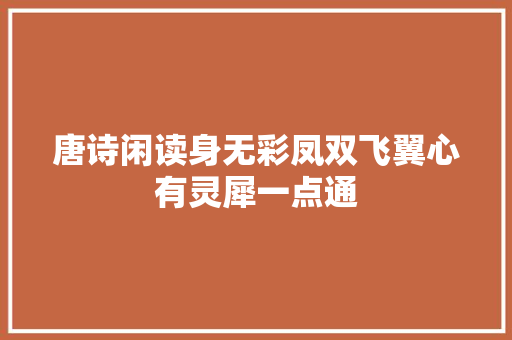 唐诗闲读身无彩凤双飞翼心有灵犀一点通