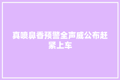 真喷鼻香预警全声威公布赶紧上车