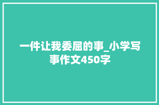一件让我委屈的事_小学写事作文450字