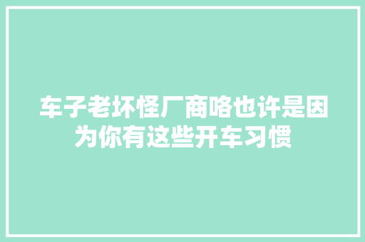 车子老坏怪厂商咯也许是因为你有这些开车习惯