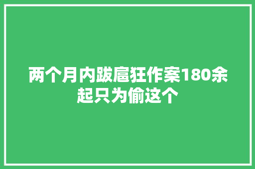两个月内跋扈狂作案180余起只为偷这个