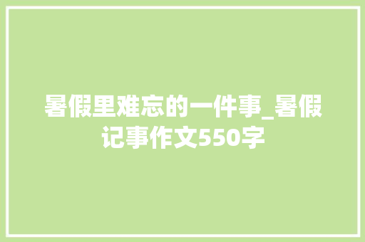 暑假里难忘的一件事_暑假记事作文550字