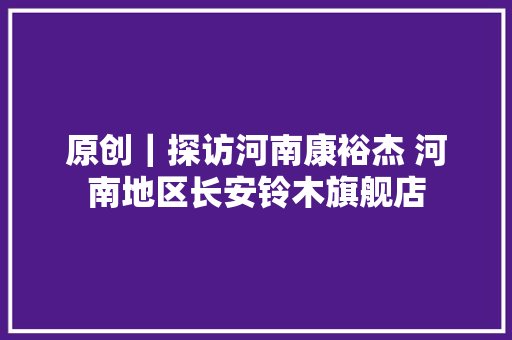 原创｜探访河南康裕杰 河南地区长安铃木旗舰店
